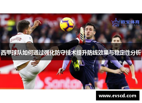 西甲球队如何通过强化防守技术提升防线效果与稳定性分析