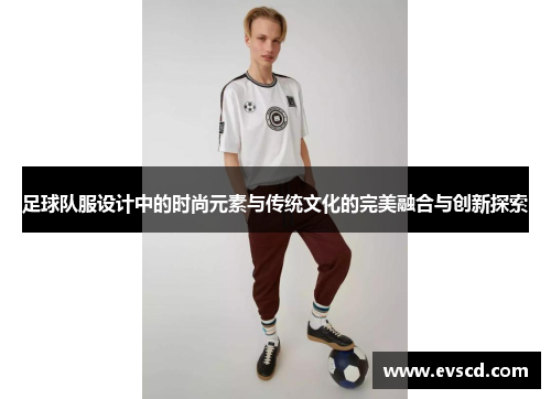 足球队服设计中的时尚元素与传统文化的完美融合与创新探索