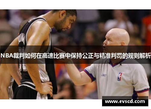 NBA裁判如何在高速比赛中保持公正与精准判罚的规则解析