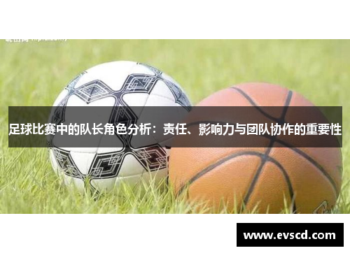 足球比赛中的队长角色分析：责任、影响力与团队协作的重要性